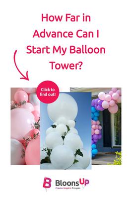 How far in advance can I start my balloon tower?